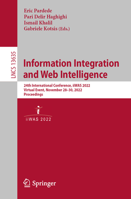 Information Integration and Web Intelligence: 24th International Conference, iiWAS 2022, Virtual Event, November 28-30, 2022, Proceedings - Pardede, Eric (Editor), and Delir Haghighi, Pari (Editor), and Khalil, Ismail (Editor)