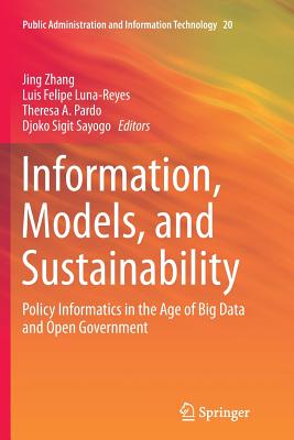 Information, Models, and Sustainability: Policy Informatics in the Age of Big Data and Open Government - Zhang, Jing (Editor), and Luna-Reyes, Luis Felipe (Editor), and Pardo, Theresa A (Editor)