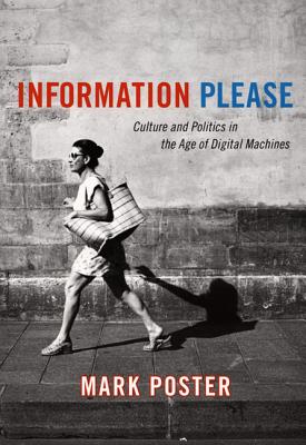 Information Please: Culture and Politics in the Age of Digital Machines - Poster, Mark, Professor
