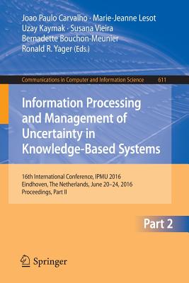 Information Processing and Management of Uncertainty in Knowledge-Based Systems: 16th International Conference, Ipmu 2016, Eindhoven, the Netherlands, June 20 - 24, 2016, Proceedings, Part II - Carvalho, Joao Paulo (Editor), and Lesot, Marie-Jeanne (Editor), and Kaymak, Uzay (Editor)