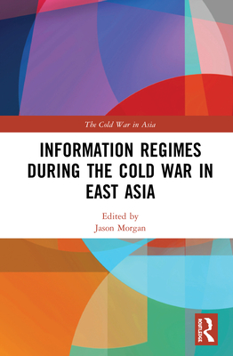 Information Regimes During the Cold War in East Asia - Morgan, Jason (Editor)