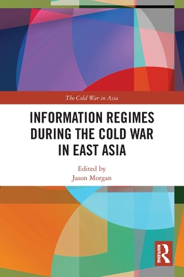 Information Regimes During the Cold War in East Asia - Morgan, Jason (Editor)