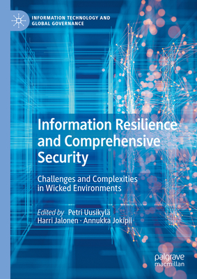 Information Resilience and Comprehensive Security: Challenges and Complexities in Wicked Environments - Uusikyl, Petri (Editor), and Jalonen, Harri (Editor), and Jokipii, Annukka (Editor)