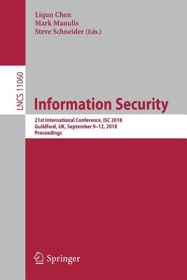 Information Security: 21st International Conference, Isc 2018, Guildford, Uk, September 9-12, 2018, Proceedings - Chen, Liqun (Editor), and Manulis, Mark (Editor), and Schneider, Steve (Editor)
