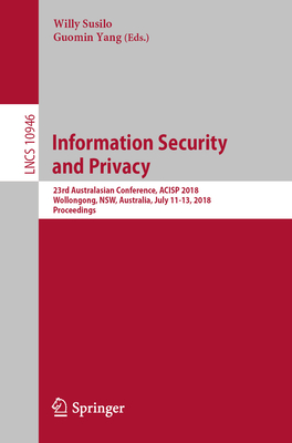 Information Security and Privacy: 23rd Australasian Conference, ACISP 2018, Wollongong, NSW, Australia, July 11-13, 2018, Proceedings - Susilo, Willy (Editor), and Yang, Guomin (Editor)