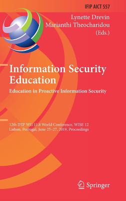 Information Security Education. Education in Proactive Information Security: 12th Ifip Wg 11.8 World Conference, Wise 12, Lisbon, Portugal, June 25-27, 2019, Proceedings - Drevin, Lynette (Editor), and Theocharidou, Marianthi (Editor)