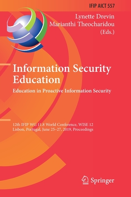 Information Security Education. Education in Proactive Information Security: 12th Ifip Wg 11.8 World Conference, Wise 12, Lisbon, Portugal, June 25-27, 2019, Proceedings - Drevin, Lynette (Editor), and Theocharidou, Marianthi (Editor)