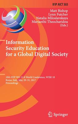 Information Security Education for a Global Digital Society: 10th Ifip Wg 11.8 World Conference, Wise 10, Rome, Italy, May 29-31, 2017, Proceedings - Bishop, Matt (Editor), and Futcher, Lynn (Editor), and Miloslavskaya, Natalia (Editor)