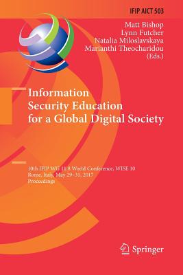 Information Security Education for a Global Digital Society: 10th Ifip Wg 11.8 World Conference, Wise 10, Rome, Italy, May 29-31, 2017, Proceedings - Bishop, Matt (Editor), and Futcher, Lynn (Editor), and Miloslavskaya, Natalia (Editor)