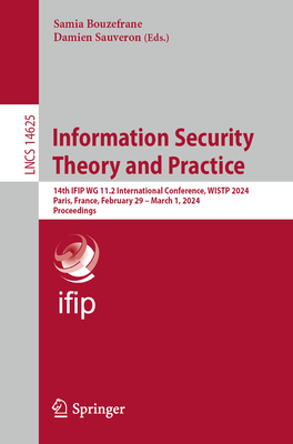 Information Security Theory and Practice: 14th IFIP WG 11.2 International Conference, WISTP 2024, Paris, France, February 29 - March 1, 2024, Proceedings - Bouzefrane, Samia (Editor), and Sauveron, Damien (Editor)