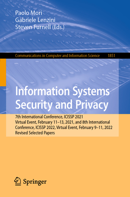 Information Systems Security and Privacy: 7th International Conference, ICISSP 2021, Virtual Event, February 11-13, 2021, and 8th International Conference, ICISSP 2022, Virtual Event, February 9-11, 2022, Revised Selected Papers - Mori, Paolo (Editor), and Lenzini, Gabriele (Editor), and Furnell, Steven (Editor)