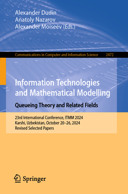 Information Technologies and Mathematical Modelling. Queueing Theory and Related Fields: 23rd International Conference, ITMM 2024, Karshi, Uzbekistan, October 20-26, 2024, Revised Selected Papers - Dudin, Alexander (Editor), and Nazarov, Anatoly (Editor), and Moiseev, Alexander (Editor)