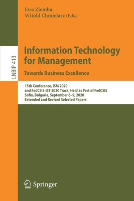 Information Technology for Management: Towards Business Excellence: 15th Conference, Ism 2020, and Fedcsis-Ist 2020 Track, Held as Part of Fedcsis, Sofia, Bulgaria, September 6-9, 2020, Extended and Revised Selected Papers - Ziemba, Ewa (Editor), and Chmielarz, Witold (Editor)