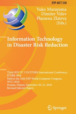 Information Technology in Disaster Risk Reduction: Third Ifip Tc 5 Dcitdrr International Conference, Itdrr 2018, Held at the 24th Ifip World Computer Congress, Wcc 2018, Poznan, Poland, September 20-21, 2018, Revised Selected Papers - Murayama, Yuko (Editor), and Velev, Dimiter (Editor), and Zlateva, Plamena (Editor)