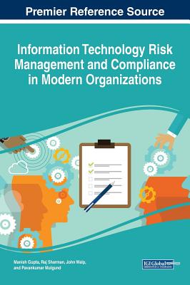 Information Technology Risk Management and Compliance in Modern Organizations - Gupta, Manish (Editor), and Sharman, Raj (Editor), and Walp, John (Editor)
