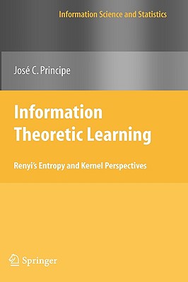 Information Theoretic Learning: Renyi's Entropy and Kernel Perspectives - Principe, Jose C