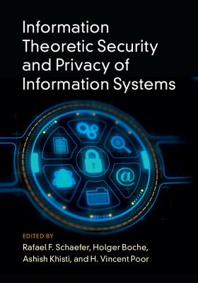 Information Theoretic Security and Privacy of Information Systems - Schaefer, Rafael F. (Editor), and Boche, Holger (Editor), and Khisti, Ashish (Editor)