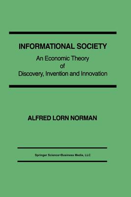 Informational Society: An Economic Theory of Discovery, Invention and Innovation - Norman, Alfred L