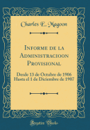 Informe de la Administracioon Provisional: Desde 13 de Octubre de 1906 Hasta El 1 de Diciembre de 1907 (Classic Reprint)