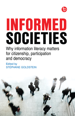 Informed Societies: Why information literacy matters for citizenship, participation and democracy - Goldstein, Stphane (Editor)