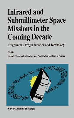 Infrared and Submillimeter Space Missions in the Coming Decade: Programmes, Programmatics, and Technology - Thronson Jr, Harley A (Editor), and Sauvage, Marc (Editor), and Gallais, Pascal (Editor)