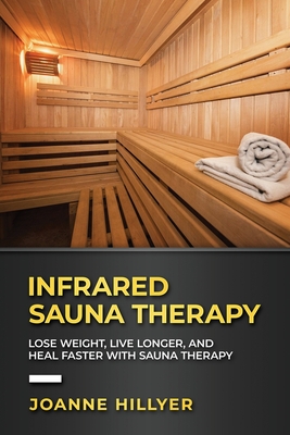 Infrared Therapy: Lose Weight, Live Longer, Look Younger, Boost Immunity, and Reduce Pain with Red Light Therapy - Hillyer, Joanne