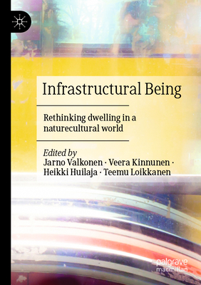 Infrastructural Being: Rethinking dwelling in a naturecultural world - Valkonen, Jarno (Editor), and Kinnunen, Veera (Editor), and Huilaja, Heikki (Editor)