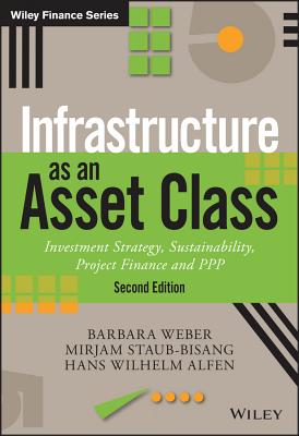 Infrastructure as an Asset Class: Investment Strategy, Sustainability, Project Finance and PPP - Weber, Barbara, and Staub-Bisang, Mirjam, and Alfen, Hans Wilhelm