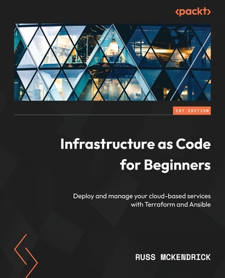 Infrastructure as Code for Beginners: Deploy and manage your cloud-based services with Terraform and Ansible - McKendrick, Russ