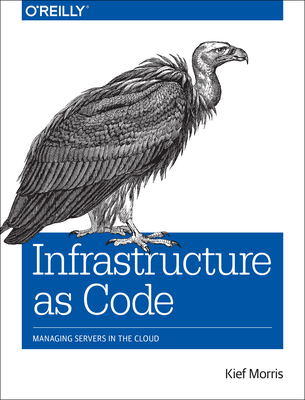 Infrastructure as Code: Managing Servers in the Cloud - Morris, Kief