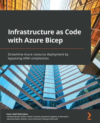 Infrastructure as Code with Azure Bicep: Streamline Azure resource deployment by bypassing ARM complexities - Mehraban, Yaser Adel, and Downs, John, and Rosini, Edmondo