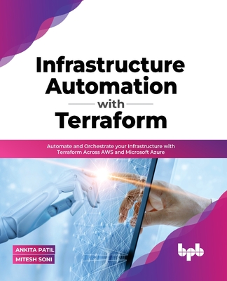 Infrastructure Automation with Terraform: Automate and Orchestrate your Infrastructure with Terraform Across AWS and Microsoft Azure - Mitesh Soni, Ankita Patil