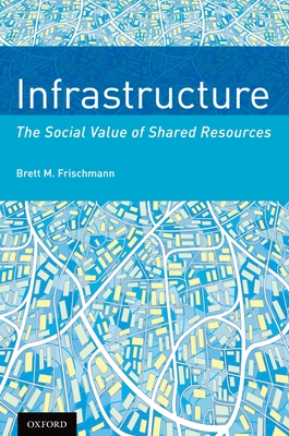 Infrastructure: The Social Value of Shared Resources - Frischmann, Brett M