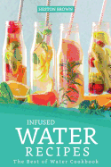 Infused Water Recipes: The Best of Water Cookbook