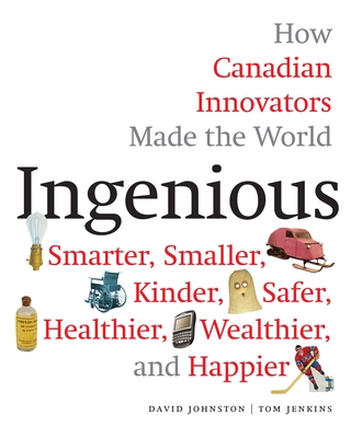 Ingenious: How Canadian Innovators Made the World a Smaller, Smarter, Kinder, Safer Healthier, Wealthier & Happier - Jenkins, Tom