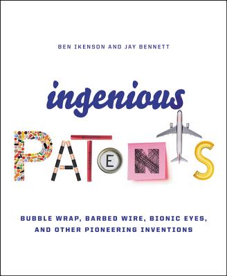 Ingenious Patents: Bubble Wrap, Barbed Wire, Bionic Eyes, and Other Pioneering Inventions - Ikenson, Ben, and Bennett, Jay