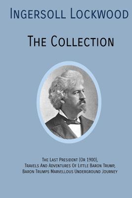 INGERSOLL LOCKWOOD The Collection: The Last President (Or 1900), Travels And Adventures Of Little Baron Trump, Baron Trumps? Marvellous Underground Journey - Lockwood, Ingersoll