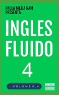 Ingls Fluido 4: EL MAS EXITOSO CURSO DE INGLES Lecciones BSICAS, intermedias y avanzadas GRAMATICA, vocabulario y frases fciles; para avanzar