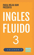 Ingl?s Fluido 3: EL MAS EXITOSO CURSO DE INGLES Lecciones B?SICAS, intermedias y avanzadas GRAMATICA, vocabulario y frases fciles; para avanzar.
