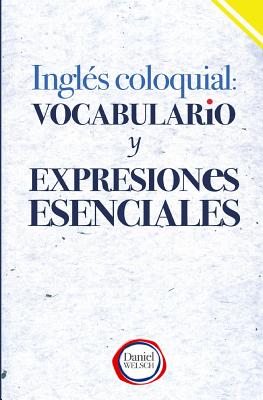 Ingles Coloquial: Vocabulario y Expresiones Esenciales - Welsch, Daniel