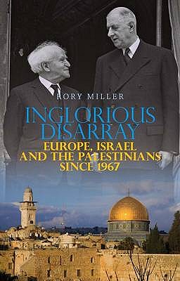 Inglorious Disarray: Europe, Israel and the Palestinians Since 1967 - Miller, Rory