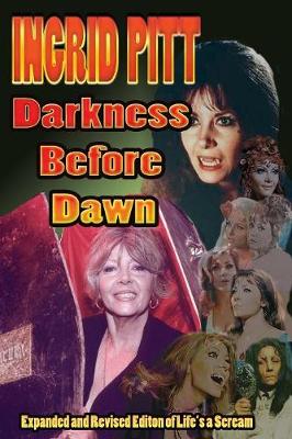 Ingrid Pitt: Darkness Before Dawn The Revised and Expanded Autobiography of Life's a Scream - Pitt, Ingrid