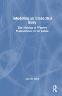 Inhabiting an Embattled Body: The Making of Warrior Masculinities in Sri Lanka