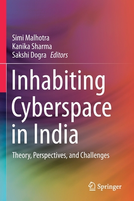 Inhabiting Cyberspace in India: Theory, Perspectives, and Challenges - Malhotra, Simi (Editor), and Sharma, Kanika (Editor), and Dogra, Sakshi (Editor)