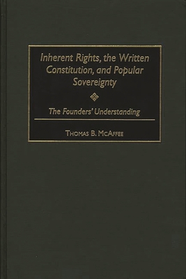 Inherent Rights, the Written Constitution, and Popular Sovereignty: The Founders' Understanding - McAffee, Thomas B