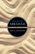Inheriting Abraham: The Legacy of the Patriarch in Judaism, Christianity, and Islam