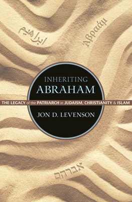 Inheriting Abraham: The Legacy of the Patriarch in Judaism, Christianity, and Islam - Levenson, Jon D