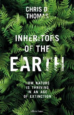 Inheritors of the Earth: How Nature Is Thriving in an Age of Extinction - Thomas, Chris D.