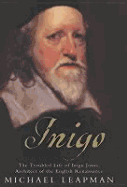 Inigo: The Troubled Life of Inigo Jones, Architect of the English Renaissance - Leapman, Michael