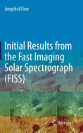 Initial Results from the Fast Imaging Solar Spectrograph (Fiss)